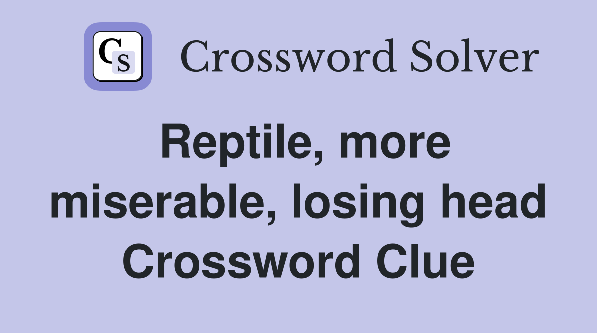 Reptile, more miserable, losing head Crossword Clue