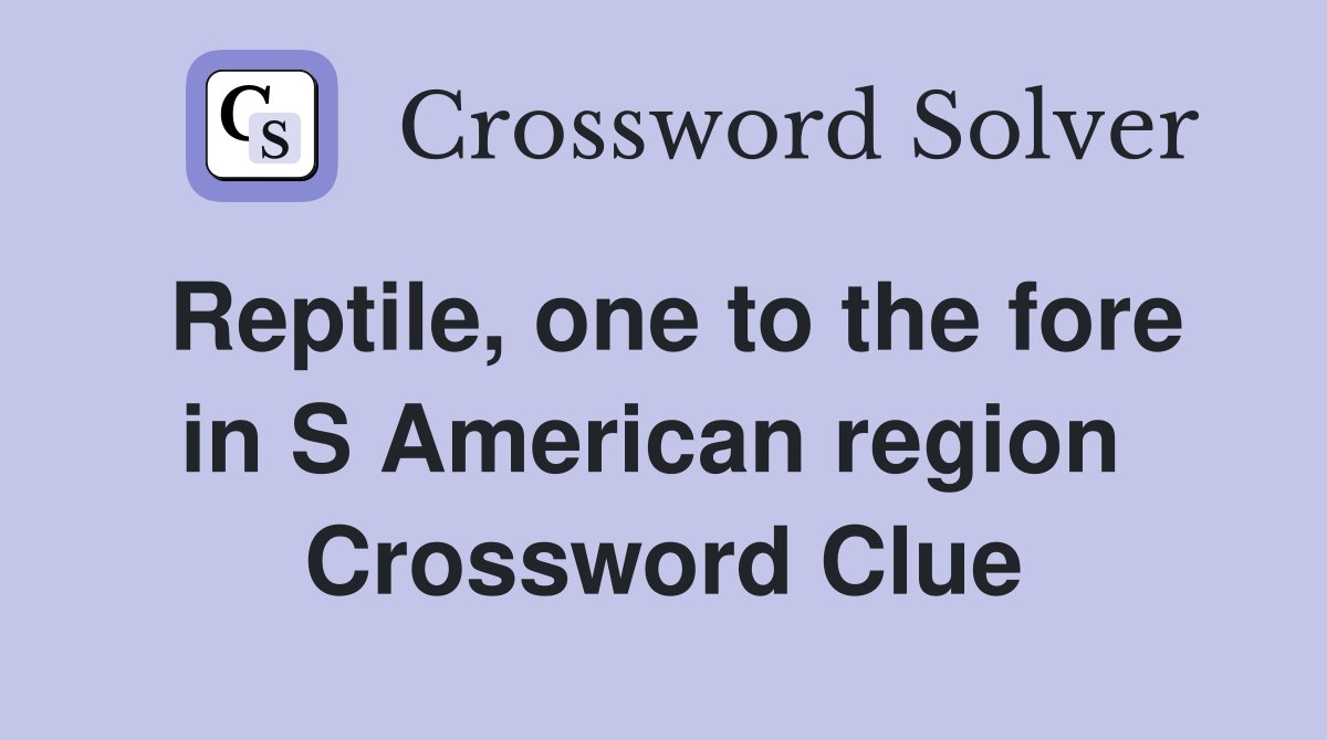Reptile, one to the fore in S American region  Crossword Clue