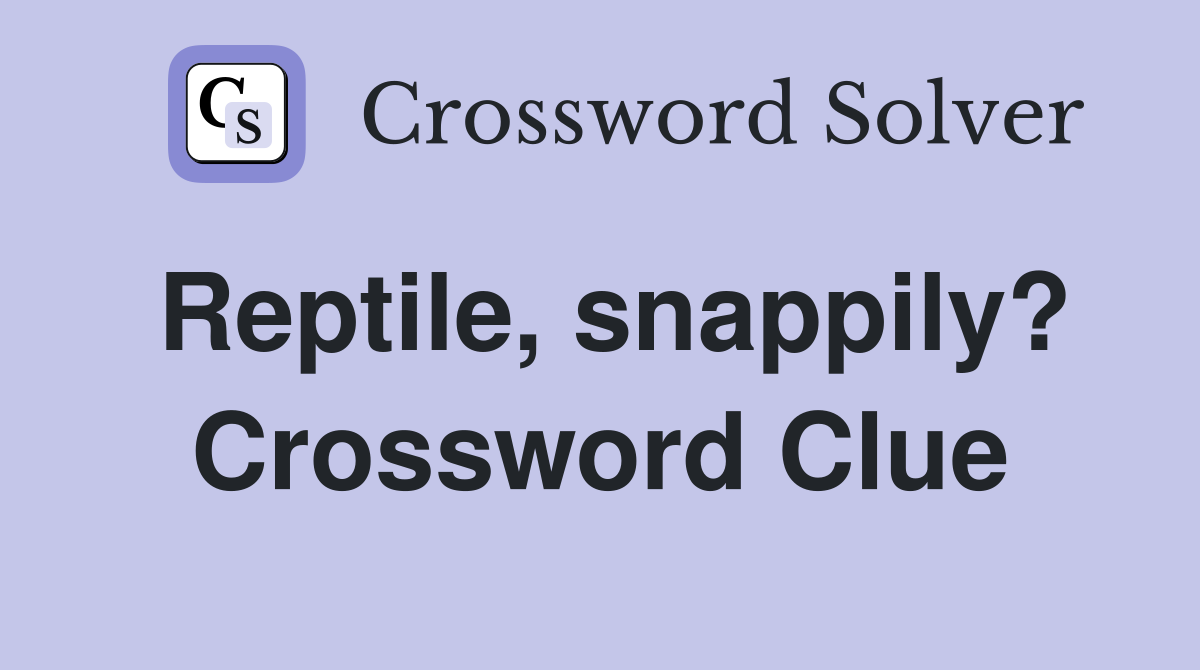 Reptile, snappily? Crossword Clue