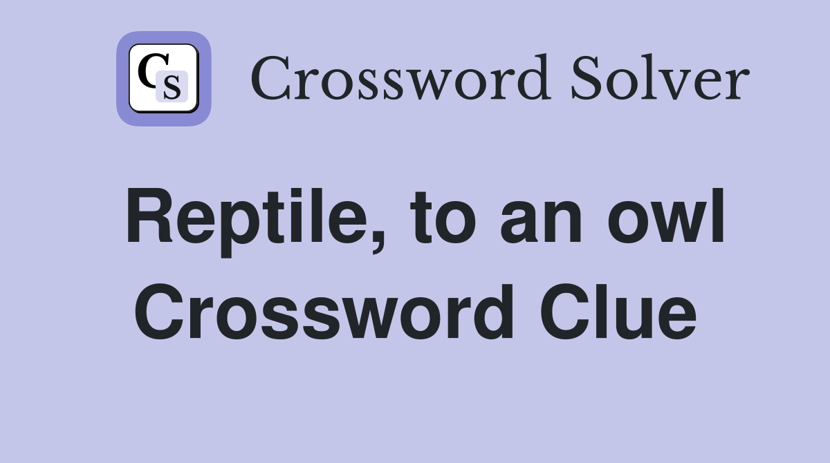 Reptile, to an owl Crossword Clue