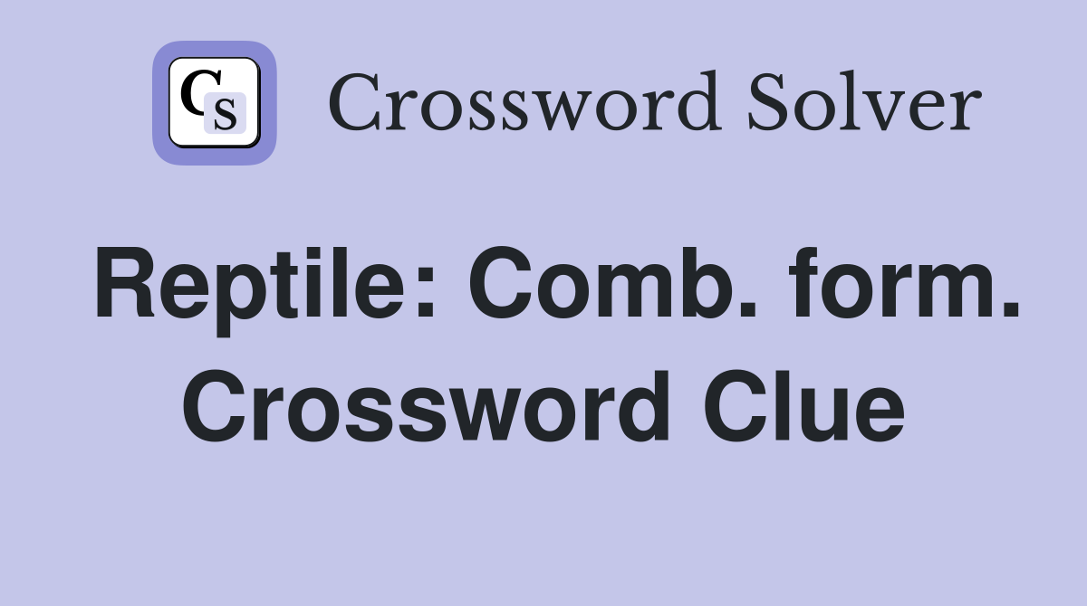 Reptile: Comb. form. Crossword Clue