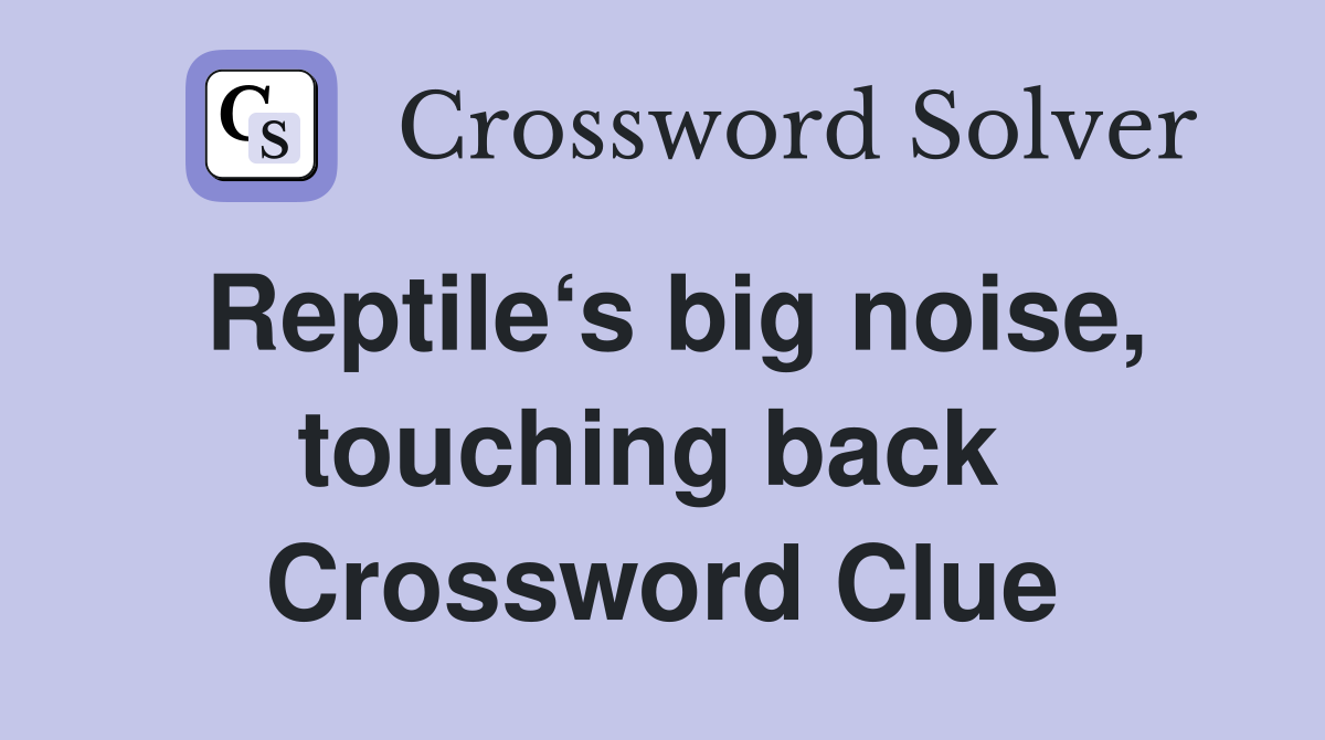 Reptile‘s big noise, touching back  Crossword Clue