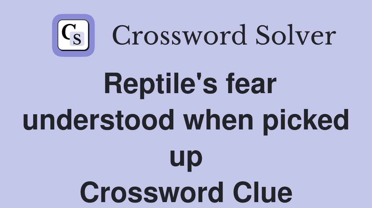 Reptile's fear understood when picked up Crossword Clue