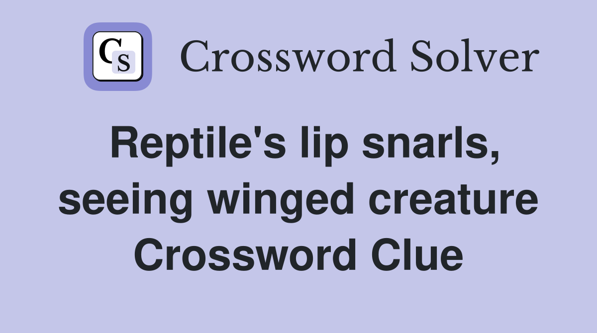 Reptile's lip snarls, seeing winged creature Crossword Clue