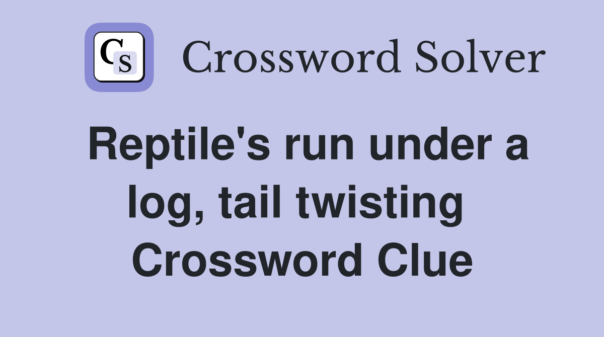 Reptile's run under a log, tail twisting  Crossword Clue
