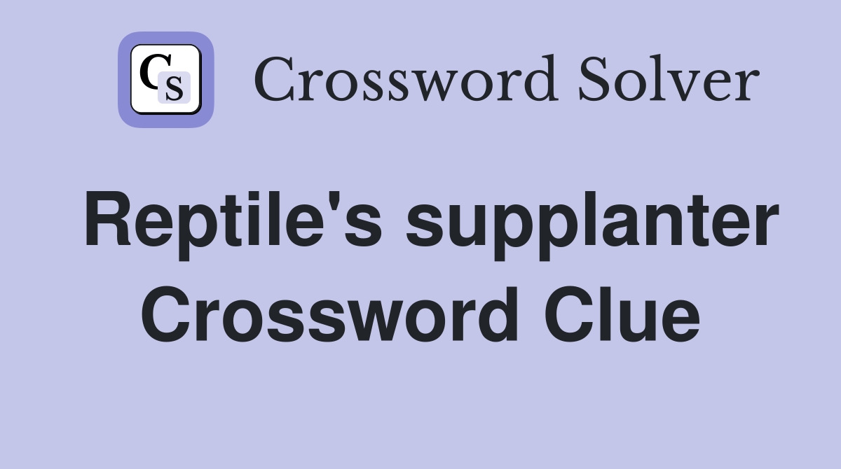 Reptile's supplanter Crossword Clue