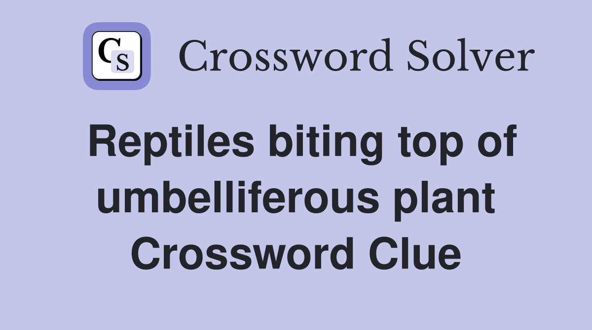 Reptiles biting top of umbelliferous plant Crossword Clue