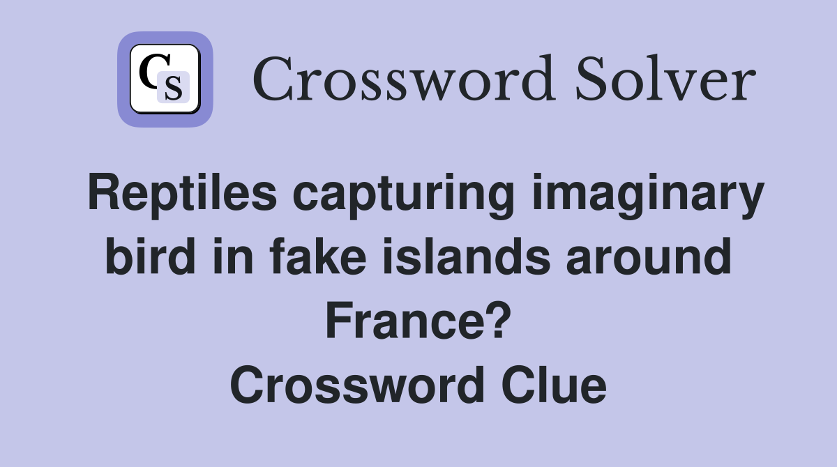 Reptiles capturing imaginary bird in fake islands around France? Crossword Clue
