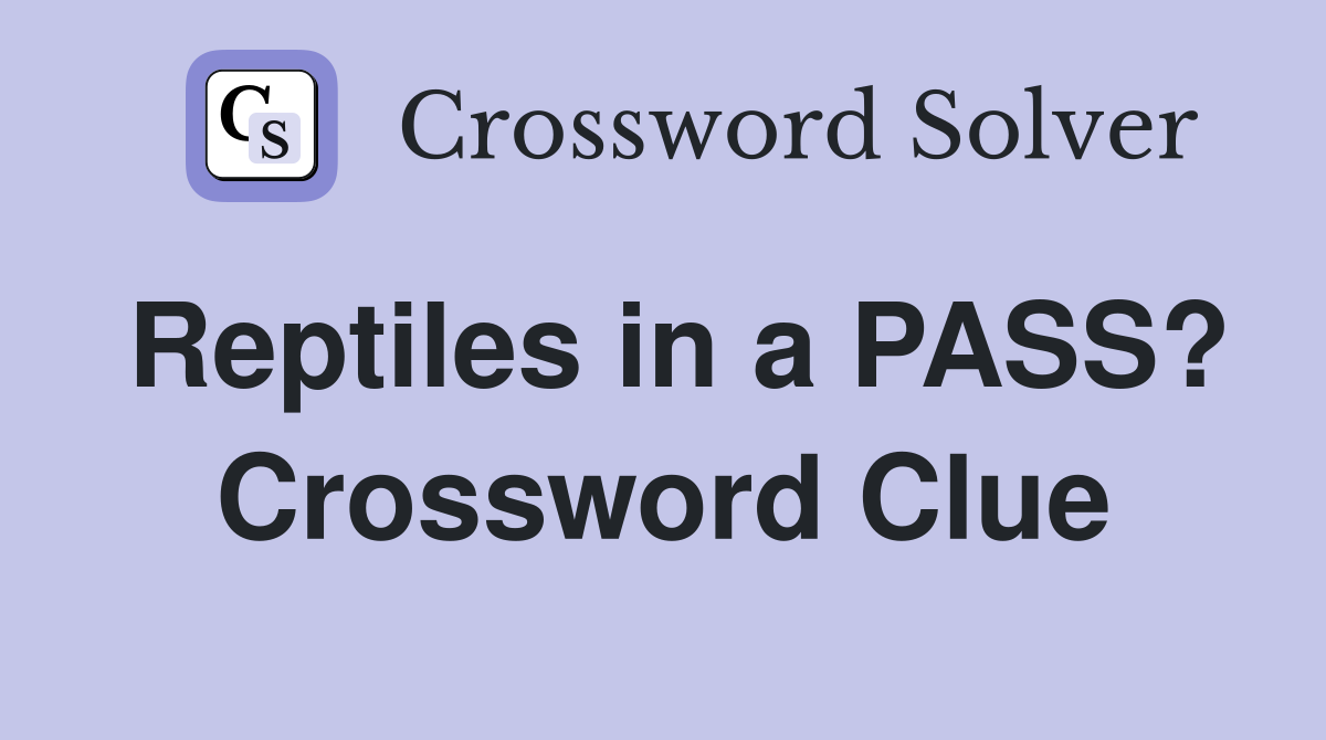 Reptiles in a PASS? Crossword Clue