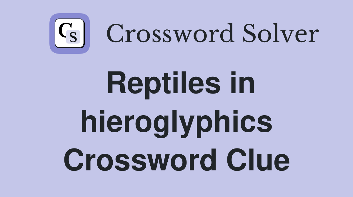 Reptiles in hieroglyphics Crossword Clue