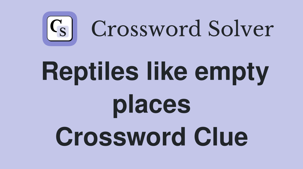 Reptiles like empty places Crossword Clue