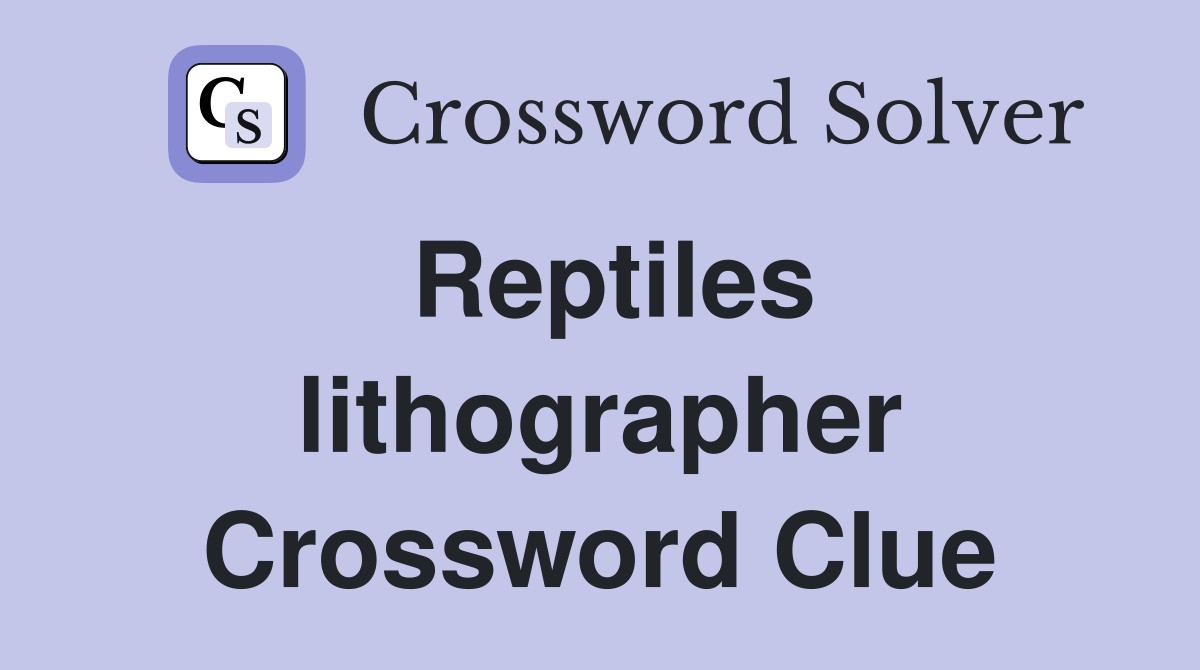 Reptiles lithographer Crossword Clue