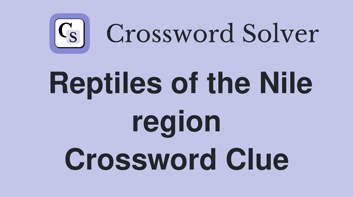 Reptiles of the Nile region Crossword Clue