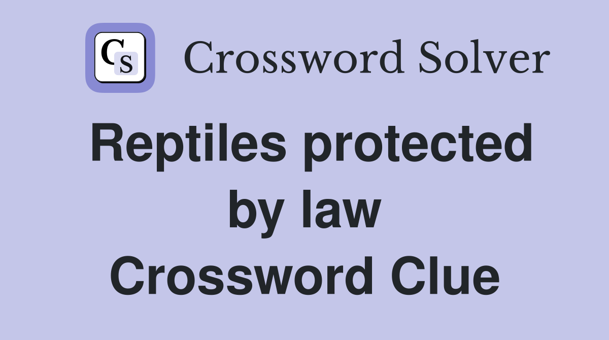 Reptiles protected by law Crossword Clue