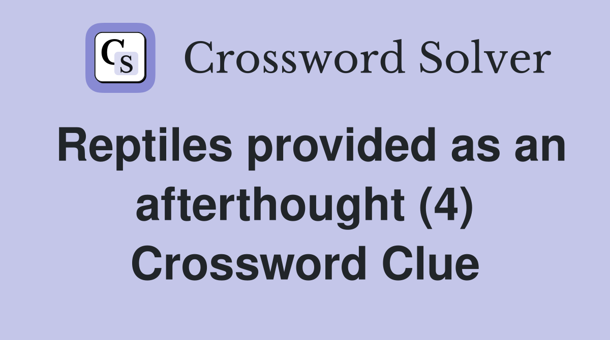 Reptiles provided as an afterthought (4) Crossword Clue
