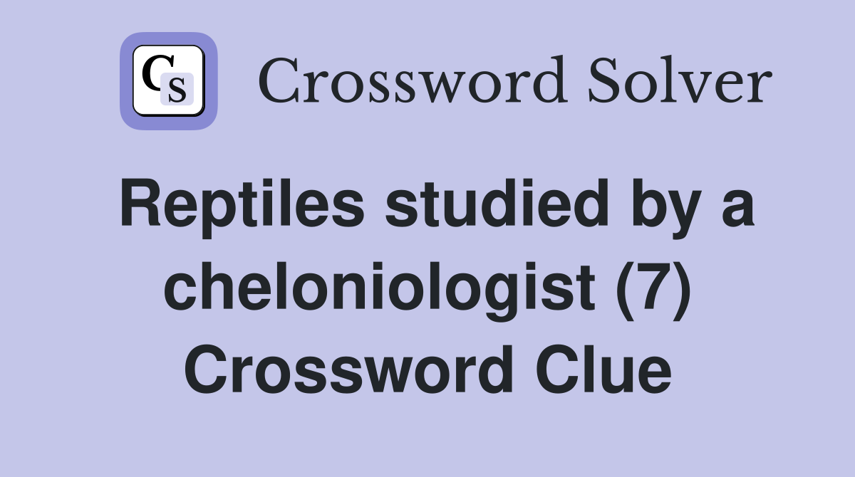 Reptiles studied by a cheloniologist (7) Crossword Clue