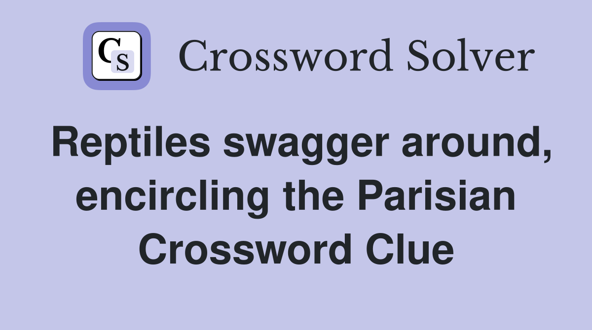 Reptiles swagger around, encircling the Parisian Crossword Clue