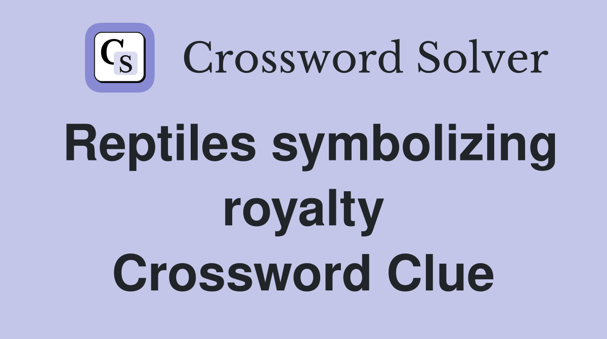 Reptiles symbolizing royalty Crossword Clue