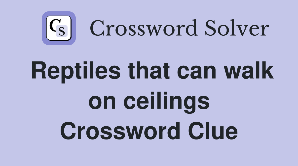 Reptiles that can walk on ceilings Crossword Clue