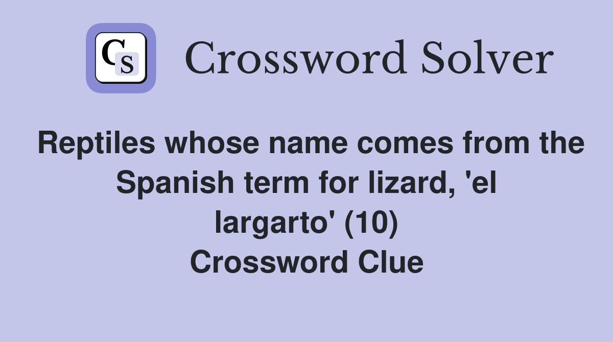 Reptiles whose name comes from the Spanish term for lizard, 'el largarto' (10) Crossword Clue