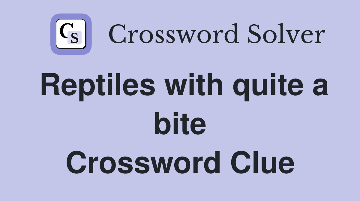 Reptiles with quite a bite Crossword Clue