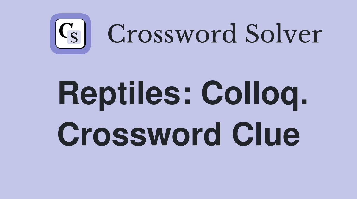 Reptiles: Colloq. Crossword Clue