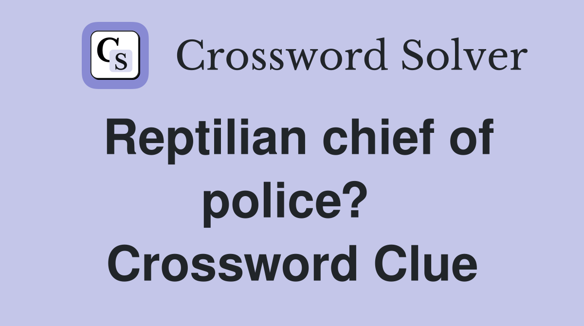 Reptilian chief of police?  Crossword Clue