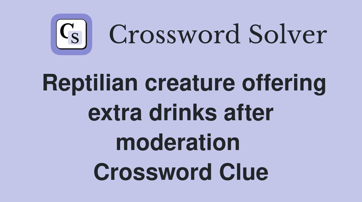 Reptilian creature offering extra drinks after moderation  Crossword Clue