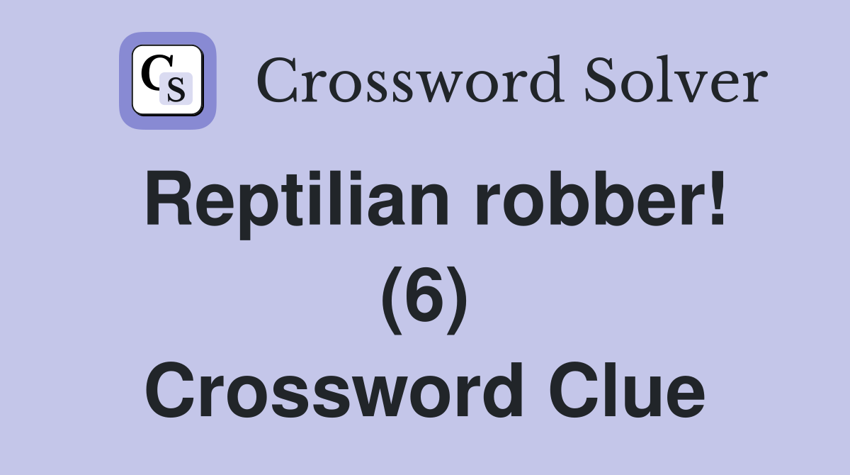 Reptilian robber! (6) Crossword Clue