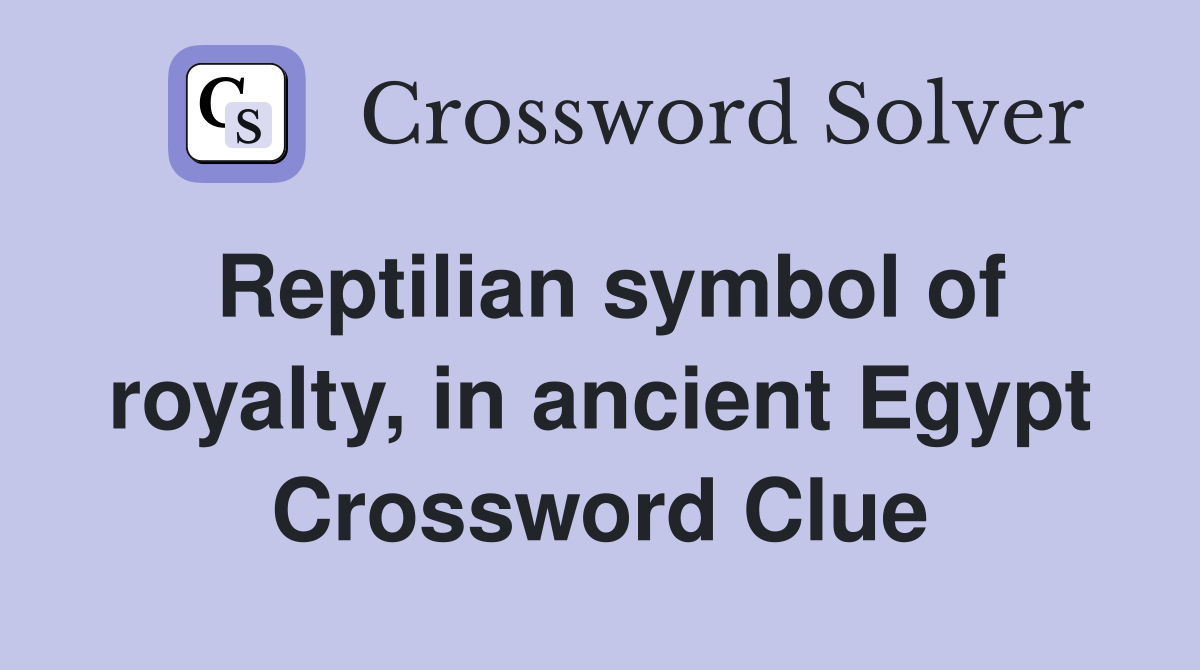 Reptilian symbol of royalty, in ancient Egypt Crossword Clue