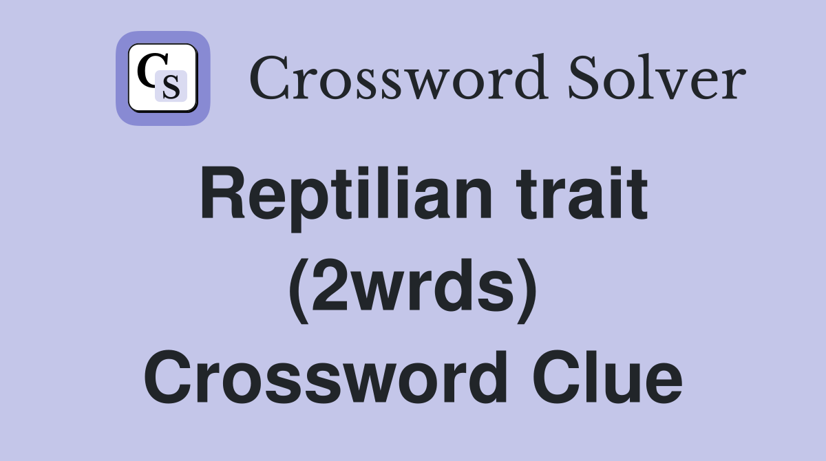 Reptilian trait (2wrds) Crossword Clue