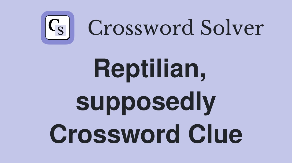 Reptilian, supposedly Crossword Clue