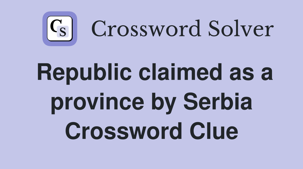 Republic claimed as a province by Serbia Crossword Clue