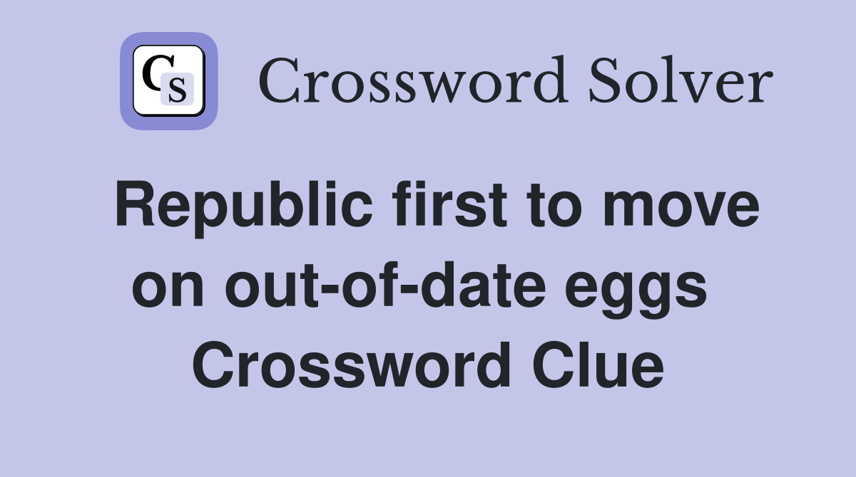 Republic first to move on out-of-date eggs  Crossword Clue