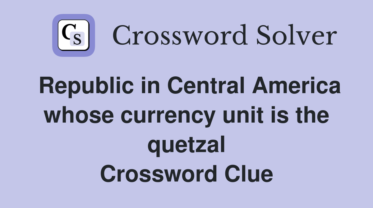 Republic in Central America whose currency unit is the quetzal Crossword Clue