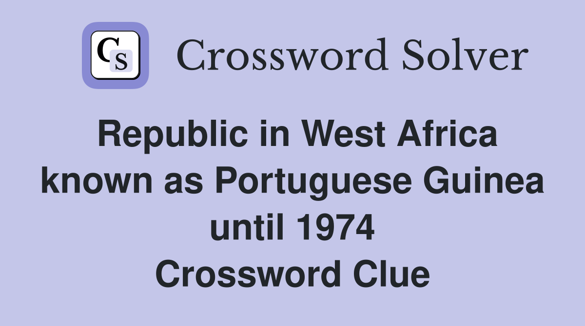Republic in West Africa known as Portuguese Guinea until 1974 Crossword Clue