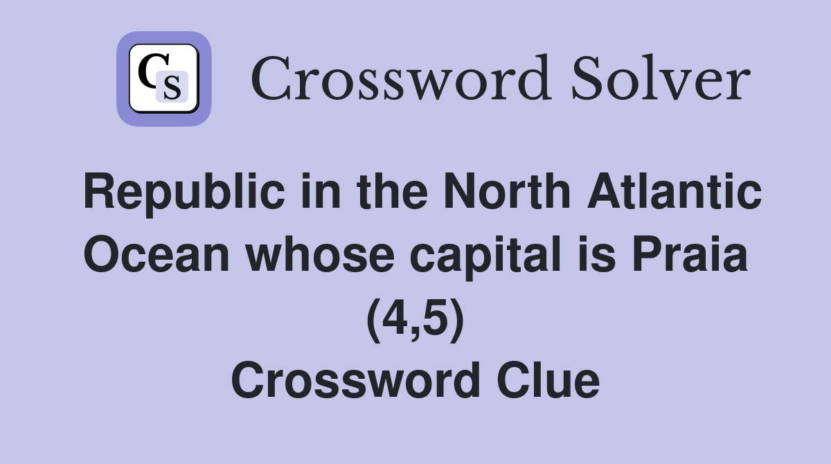 Republic in the North Atlantic Ocean whose capital is Praia (4,5) Crossword Clue