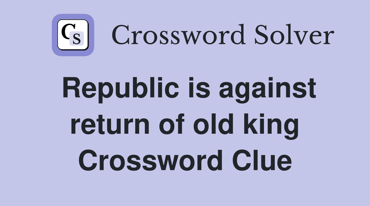Republic is against return of old king Crossword Clue