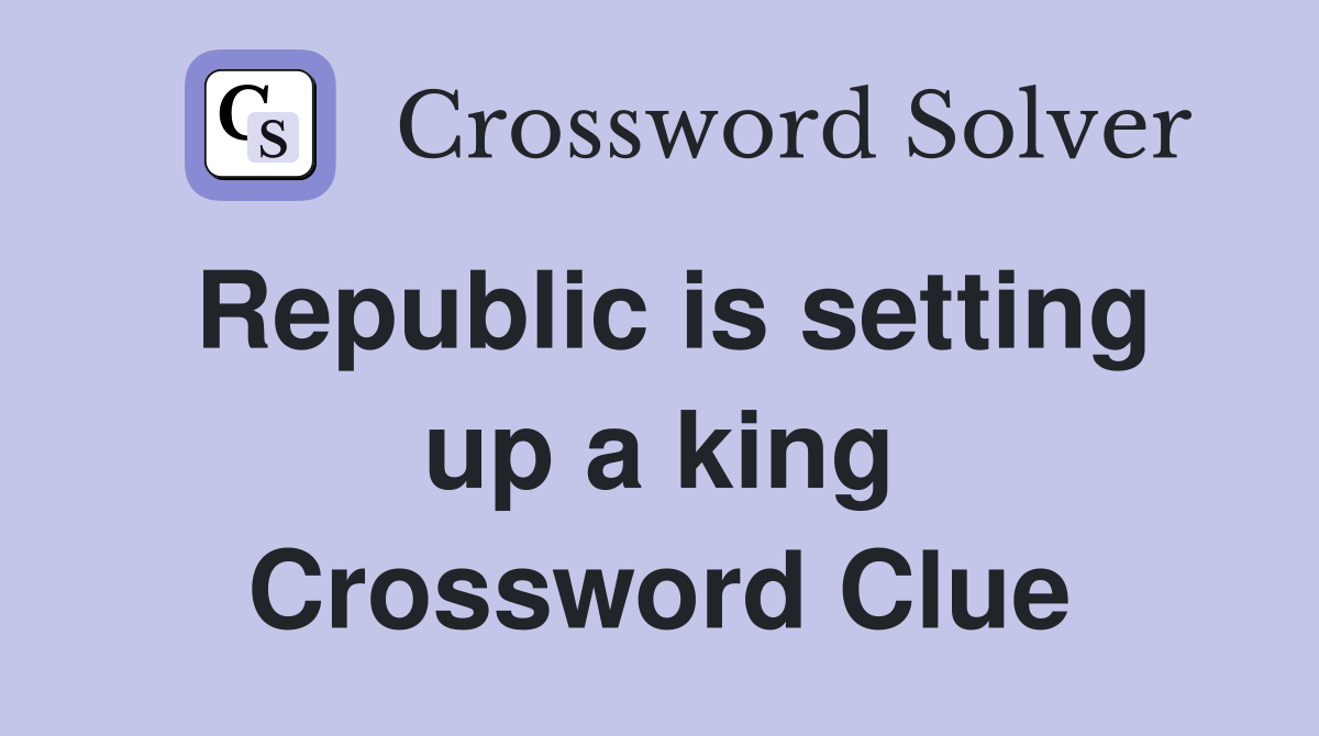 Republic is setting up a king Crossword Clue