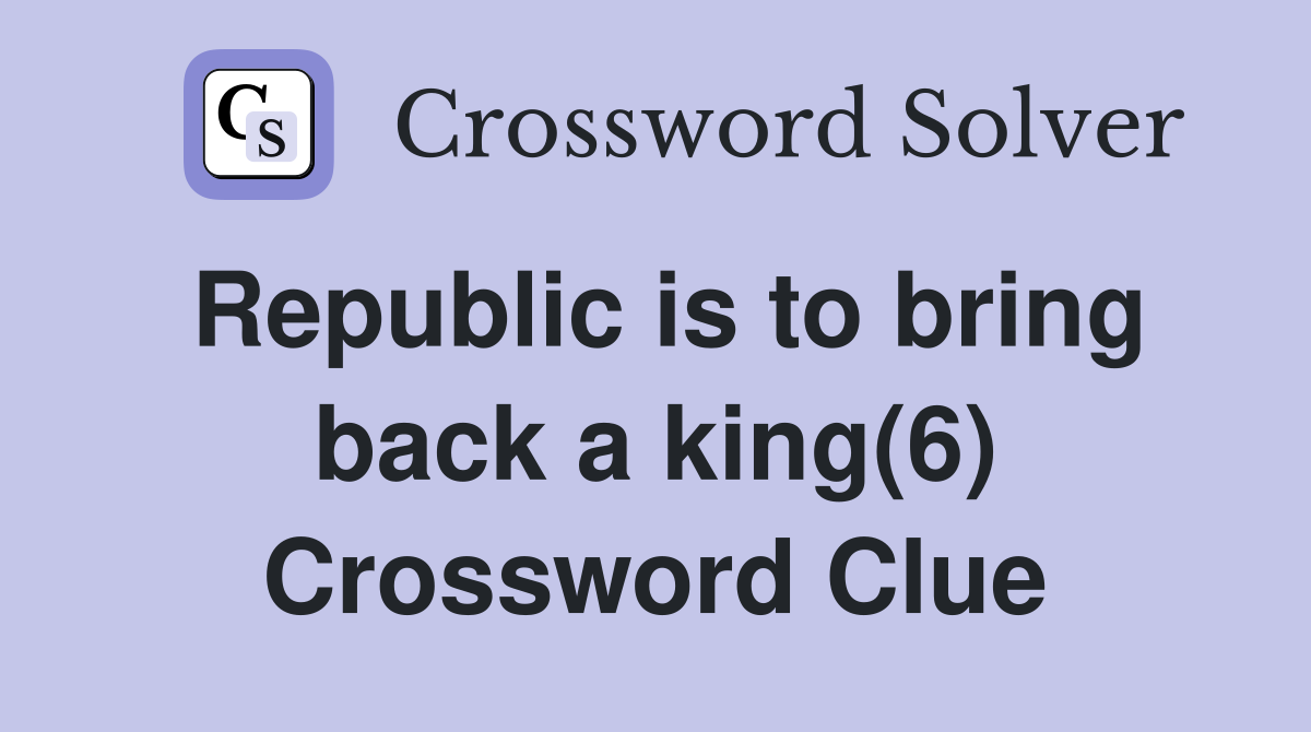 Republic is to bring back a king(6) Crossword Clue
