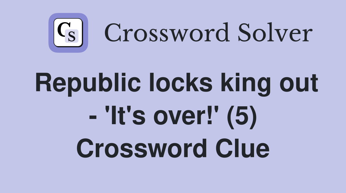 Republic locks king out - 'It's over!' (5) Crossword Clue