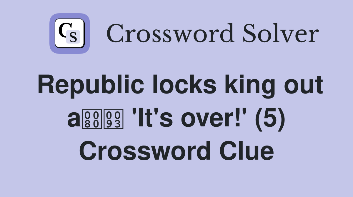Republic locks king out a 'It's over!' (5) Crossword Clue