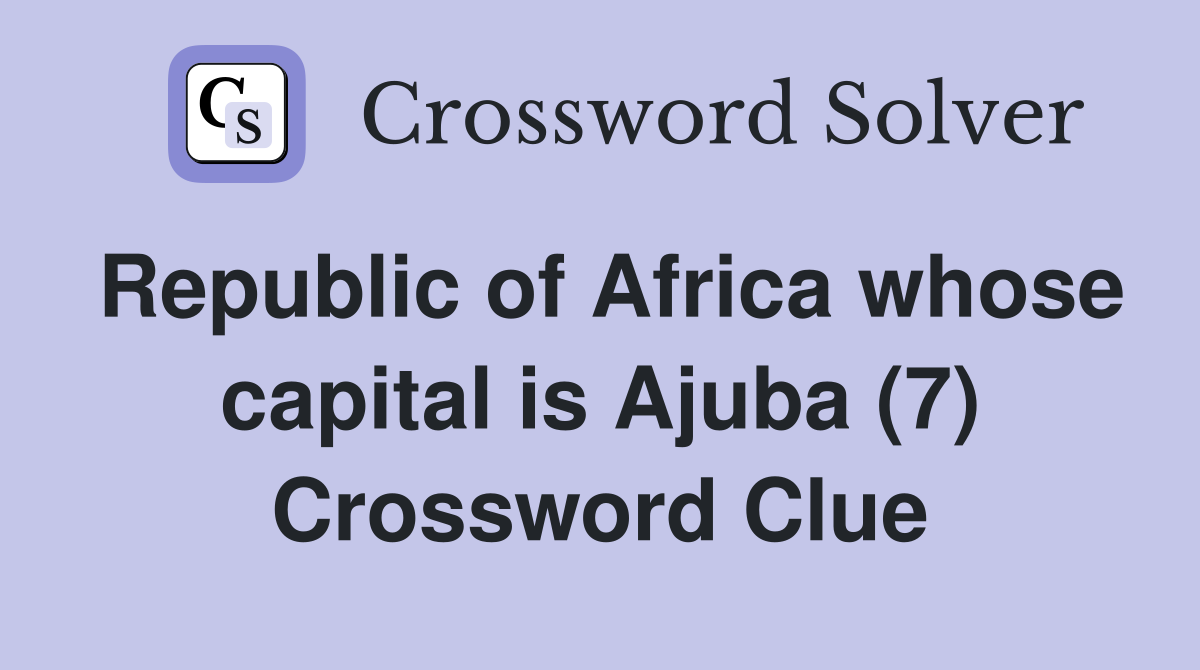 Republic of Africa whose capital is Ajuba (7) Crossword Clue