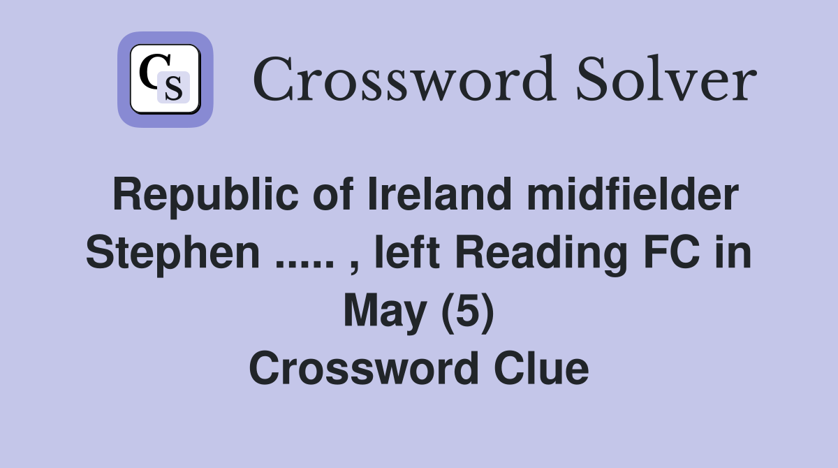 Republic of Ireland midfielder Stephen ..... , left Reading FC in May (5) Crossword Clue