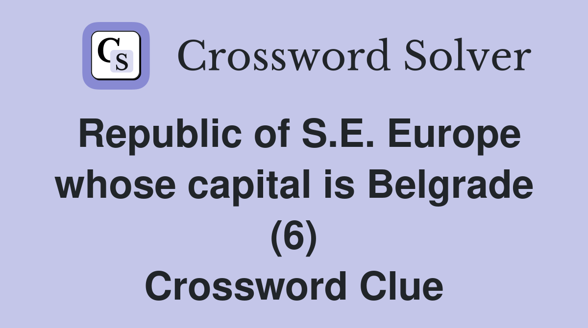 Republic of S.E. Europe whose capital is Belgrade (6) Crossword Clue