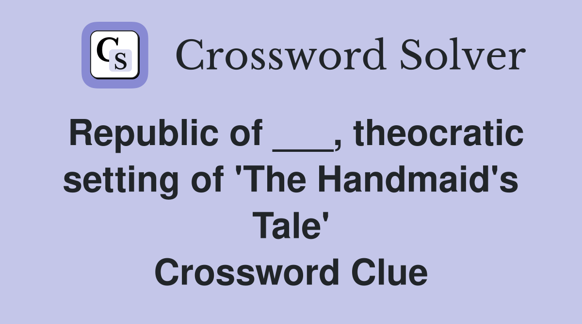 Republic of ___, theocratic setting of 'The Handmaid's Tale' Crossword Clue