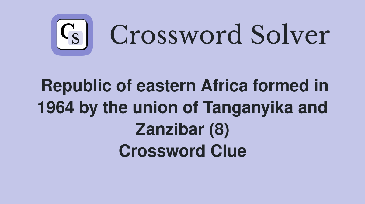 Republic of eastern Africa formed in 1964 by the union of Tanganyika and Zanzibar (8) Crossword Clue