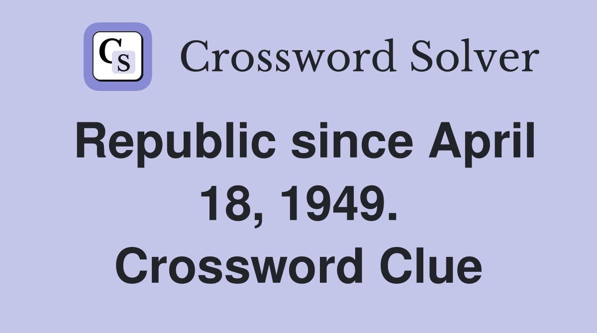 Republic since April 18, 1949. Crossword Clue