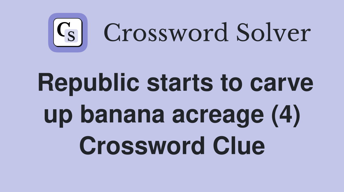 Republic starts to carve up banana acreage (4) Crossword Clue