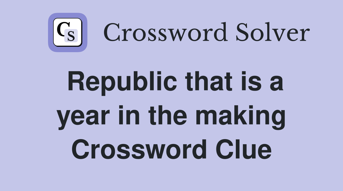 Republic that is a year in the making Crossword Clue